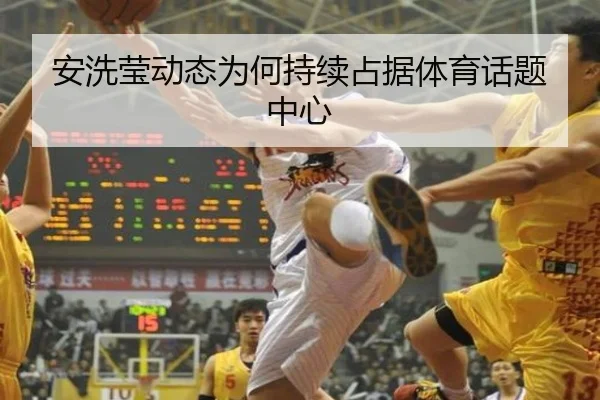 安洗莹动态为何持续占据体育话题中心